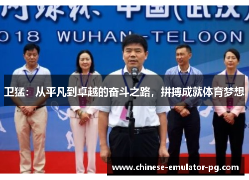卫猛：从平凡到卓越的奋斗之路，拼搏成就体育梦想