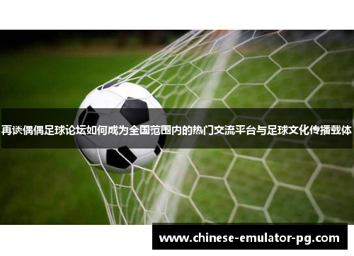 再谈偶偶足球论坛如何成为全国范围内的热门交流平台与足球文化传播载体
