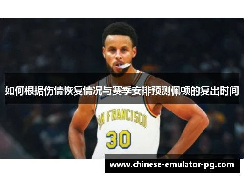 如何根据伤情恢复情况与赛季安排预测佩顿的复出时间