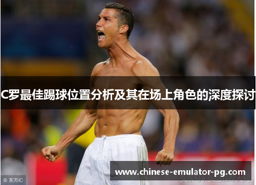 C罗最佳踢球位置分析及其在场上角色的深度探讨