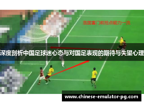 深度剖析中国足球迷心态与对国足表现的期待与失望心理