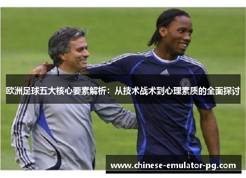 欧洲足球五大核心要素解析：从技术战术到心理素质的全面探讨