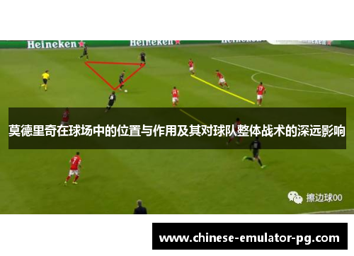 莫德里奇在球场中的位置与作用及其对球队整体战术的深远影响 莫德里奇在球场中的位置与作用及其对球队整体战术的深远影响