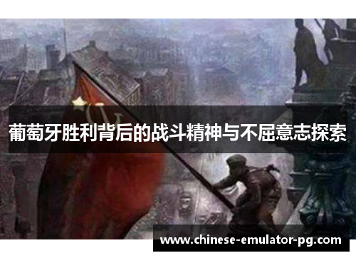 葡萄牙胜利背后的战斗精神与不屈意志探索