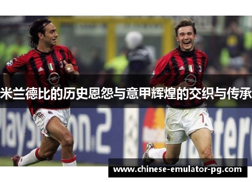 米兰德比的历史恩怨与意甲辉煌的交织与传承