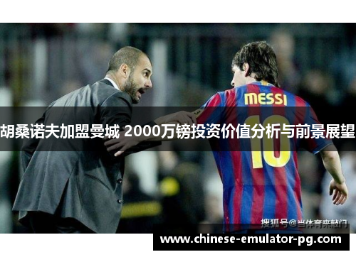 胡桑诺夫加盟曼城 2000万镑投资价值分析与前景展望