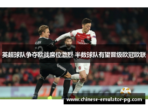 英超球队争夺欧战席位激烈 半数球队有望晋级欧冠欧联