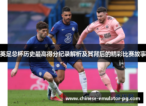 英足总杯历史最高得分纪录解析及其背后的精彩比赛故事 英足总杯历史最高得分纪录解析及其背后的精彩比赛故事