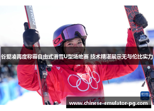 谷爱凌再度称霸自由式滑雪U型场地赛 技术精湛展示无与伦比实力