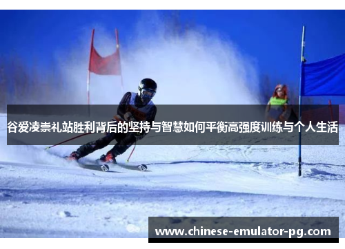 谷爱凌崇礼站胜利背后的坚持与智慧如何平衡高强度训练与个人生活