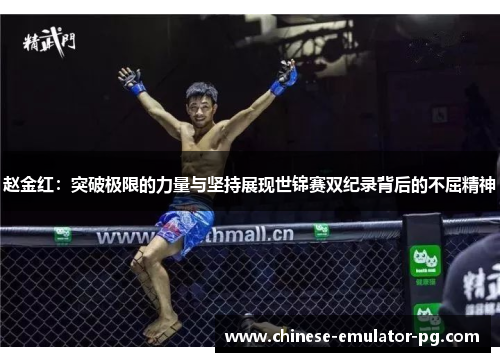 赵金红:突破极限的力量与坚持展现世锦赛双纪录背后的不屈精神 赵金红:突破极限的力量与坚持展现世锦赛双纪录背后的不屈精神