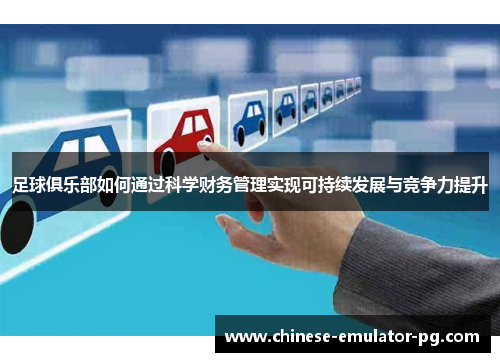 足球俱乐部如何通过科学财务管理实现可持续发展与竞争力提升 足球俱乐部如何通过科学财务管理实现可持续发展与竞争力提升