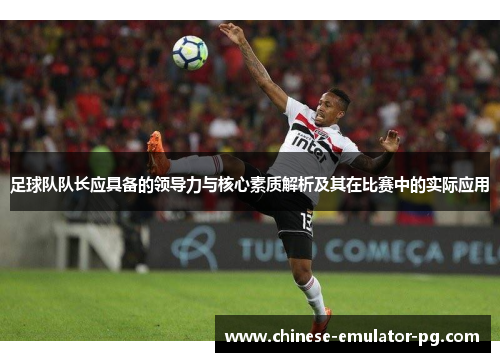 足球队队长应具备的领导力与核心素质解析及其在比赛中的实际应用