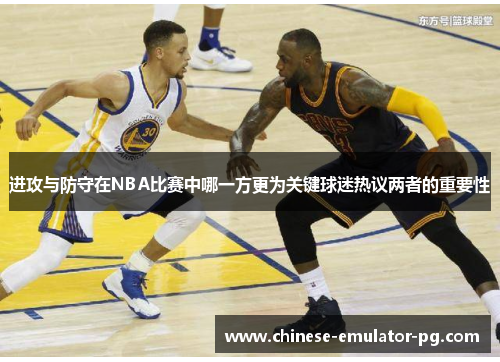进攻与防守在NBA比赛中哪一方更为关键球迷热议两者的重要性