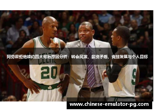 阿劳霍拒绝续约四大背后原因分析：转会风波、薪资矛盾、竞技发展与个人目标