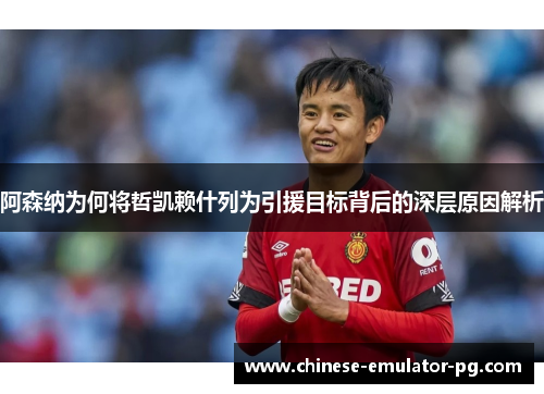 阿森纳为何将哲凯赖什列为引援目标背后的深层原因解析