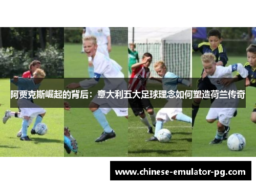 阿贾克斯崛起的背后：意大利五大足球理念如何塑造荷兰传奇
