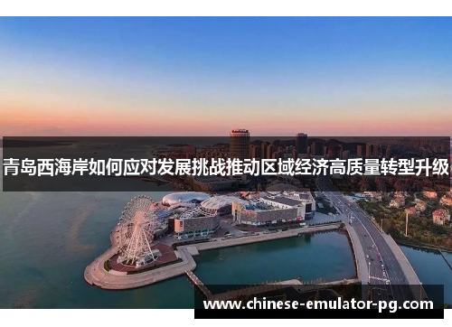 青岛西海岸如何应对发展挑战推动区域经济高质量转型升级