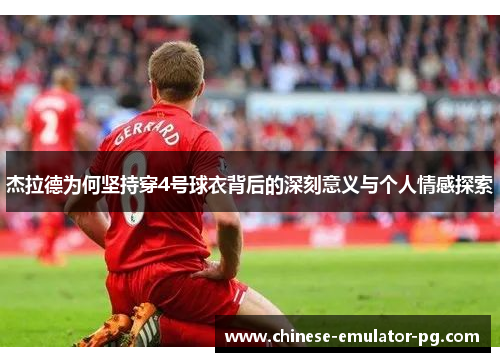 杰拉德为何坚持穿4号球衣背后的深刻意义与个人情感探索 杰拉德为何坚持穿4号球衣背后的深刻意义与个人情感探索