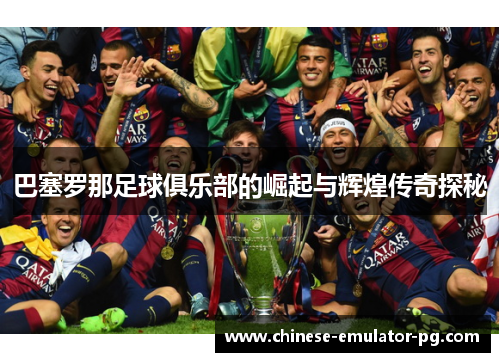 巴塞罗那足球俱乐部的崛起与辉煌传奇探秘 巴塞罗那足球俱乐部的崛起与辉煌传奇探秘