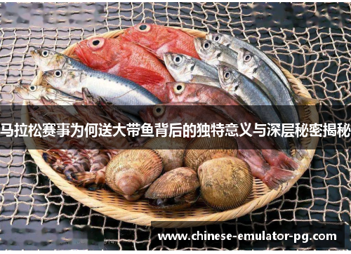 马拉松赛事为何送大带鱼背后的独特意义与深层秘密揭秘 马拉松赛事为何送大带鱼背后的独特意义与深层秘密揭秘