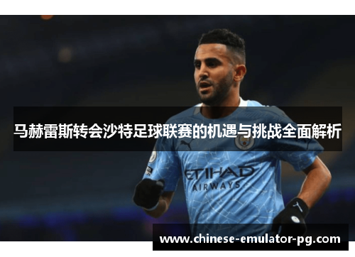 马赫雷斯转会沙特足球联赛的机遇与挑战全面解析 马赫雷斯转会沙特足球联赛的机遇与挑战全面解析