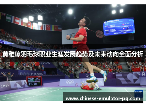 黄雅琼羽毛球职业生涯发展趋势及未来动向全面分析