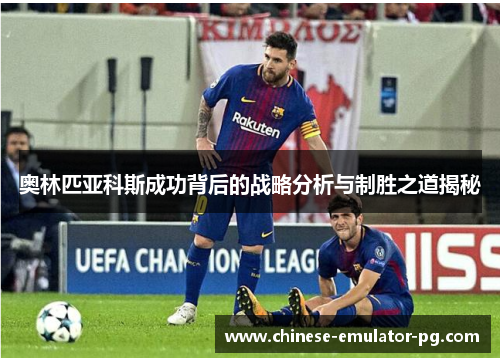 奥林匹亚科斯成功背后的战略分析与制胜之道揭秘 奥林匹亚科斯成功背后的战略分析与制胜之道揭秘