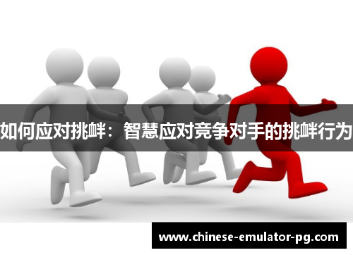 如何应对挑衅：智慧应对竞争对手的挑衅行为