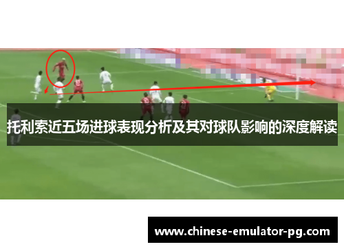 托利索近五场进球表现分析及其对球队影响的深度解读