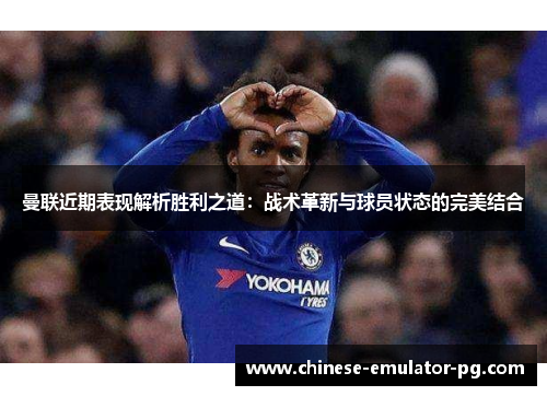 曼联近期表现解析胜利之道：战术革新与球员状态的完美结合