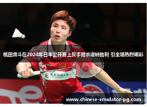 桃田贤斗在2024年日本公开赛上反手劈杀逆转胜利 引全场热烈喝彩 桃田贤斗在2024年日本公开赛上反手劈杀逆转胜利 引全场热烈喝彩