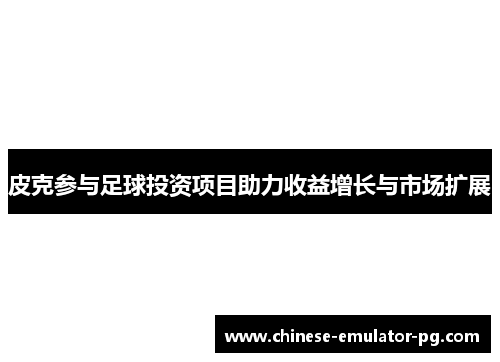 皮克参与足球投资项目助力收益增长与市场扩展