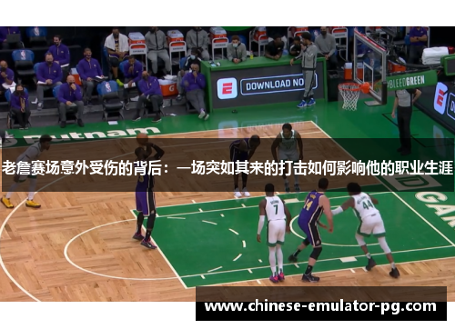 老詹赛场意外受伤的背后：一场突如其来的打击如何影响他的职业生涯