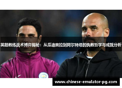 英超教练战术博弈揭秘：从瓜迪奥拉到阿尔特塔的执教哲学与成就分析