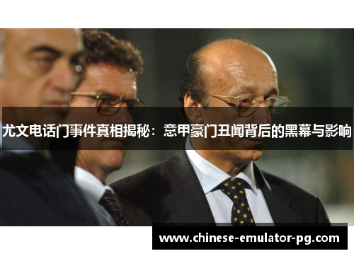 尤文电话门事件真相揭秘:意甲豪门丑闻背后的黑幕与影响 尤文电话门事件真相揭秘:意甲豪门丑闻背后的黑幕与影响