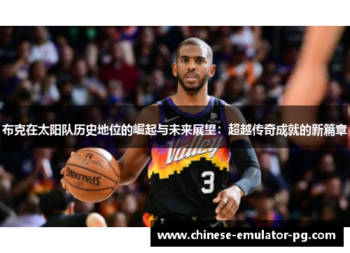 布克在太阳队历史地位的崛起与未来展望：超越传奇成就的新篇章