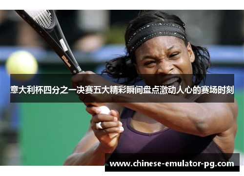 意大利杯四分之一决赛五大精彩瞬间盘点激动人心的赛场时刻