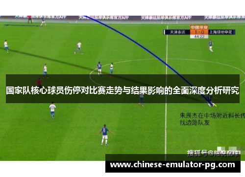 国家队核心球员伤停对比赛走势与结果影响的全面深度分析研究