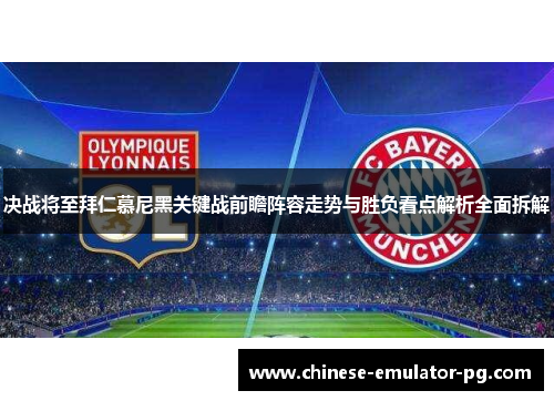 决战将至拜仁慕尼黑关键战前瞻阵容走势与胜负看点解析全面拆解