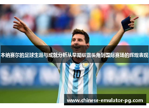 本纳赛尔的足球生涯与成就分析从早期崭露头角到国际赛场的辉煌表现