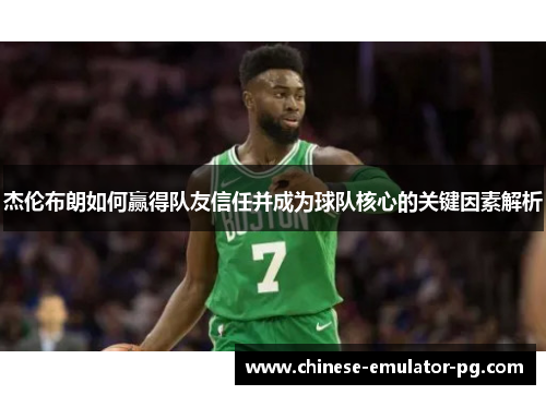 杰伦布朗如何赢得队友信任并成为球队核心的关键因素解析
