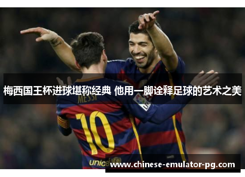 梅西国王杯进球堪称经典 他用一脚诠释足球的艺术之美 梅西国王杯进球堪称经典 他用一脚诠释足球的艺术之美