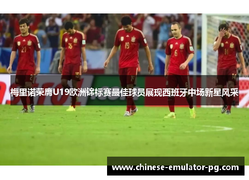 梅里诺荣膺U19欧洲锦标赛最佳球员展现西班牙中场新星风采 梅里诺荣膺U19欧洲锦标赛最佳球员展现西班牙中场新星风采