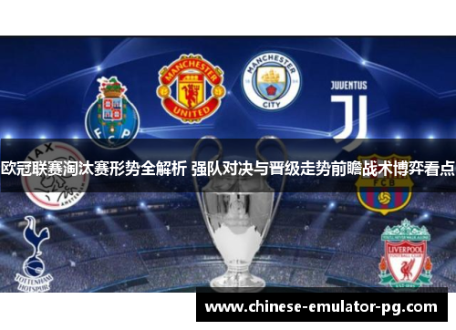 欧冠联赛淘汰赛形势全解析 强队对决与晋级走势前瞻战术博弈看点