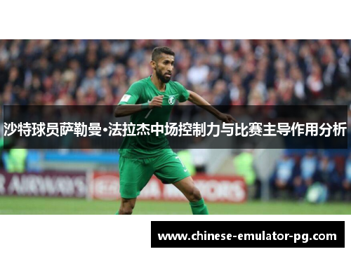 沙特球员萨勒曼·法拉杰中场控制力与比赛主导作用分析