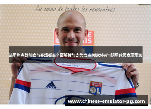 法甲焦点战前瞻与赛场看点全面解析与走势盘点关键对决与明星球员表现预测 法甲焦点战前瞻与赛场看点全面解析与走势盘点关键对决与明星球员表现预测