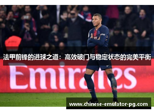 法甲前锋的进球之道:高效破门与稳定状态的完美平衡 法甲前锋的进球之道:高效破门与稳定状态的完美平衡