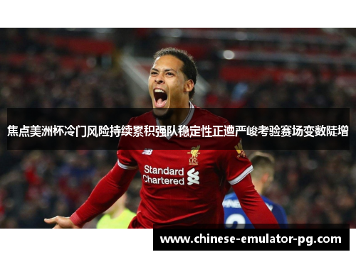 焦点美洲杯冷门风险持续累积强队稳定性正遭严峻考验赛场变数陡增 焦点美洲杯冷门风险持续累积强队稳定性正遭严峻考验赛场变数陡增