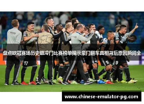 盘点欧冠赛场历史级冷门比赛榜单揭示豪门翻车真相背后原因瞬间全 盘点欧冠赛场历史级冷门比赛榜单揭示豪门翻车真相背后原因瞬间全